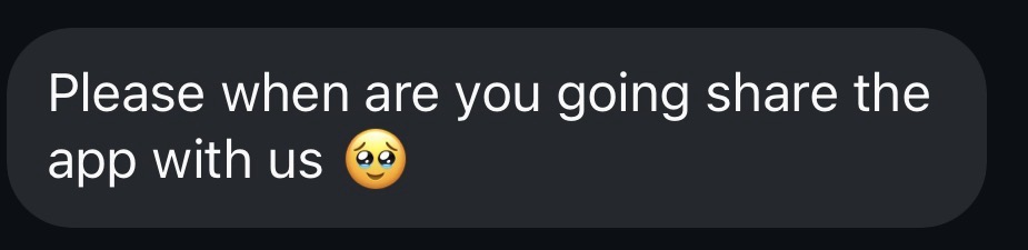 A message: &ldquo;Please, when are you gonna share the app with us?&rdquo;