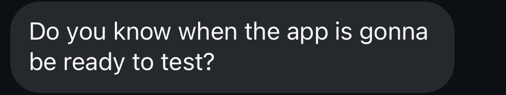 A message: &ldquo;Do you know when the app is gonna be ready to test?&rdquo;
